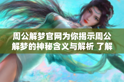 周公解梦官网为你揭示周公解梦的神秘含义与解析 了解梦境的奥秘