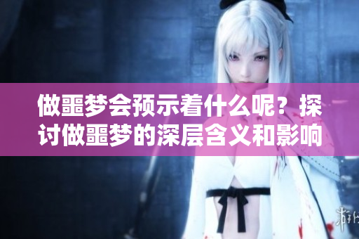 做噩梦会预示着什么呢？探讨做噩梦的深层含义和影响。