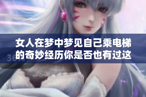 女人在梦中梦见自己乘电梯的奇妙经历你是否也有过这样的梦境呢