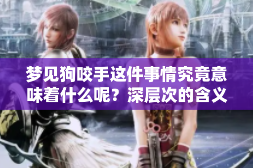 梦见狗咬手这件事情究竟意味着什么呢？深层次的含义分析与解读