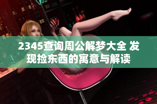 2345查询周公解梦大全 发现捡东西的寓意与解读