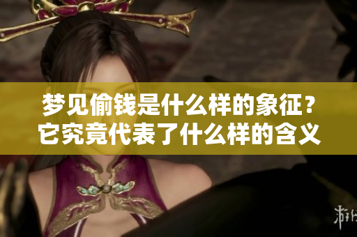 梦见偷钱是什么样的象征？它究竟代表了什么样的含义呢