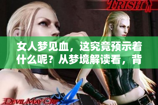 女人梦见血，这究竟预示着什么呢？从梦境解读看，背后有何深意？