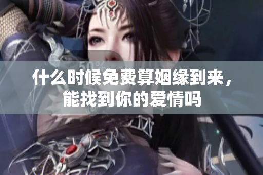 什么时候免费算姻缘到来，能找到你的爱情吗