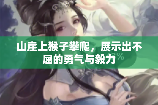 山崖上猴子攀爬，展示出不屈的勇气与毅力