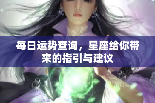 每日运势查询，星座给你带来的指引与建议