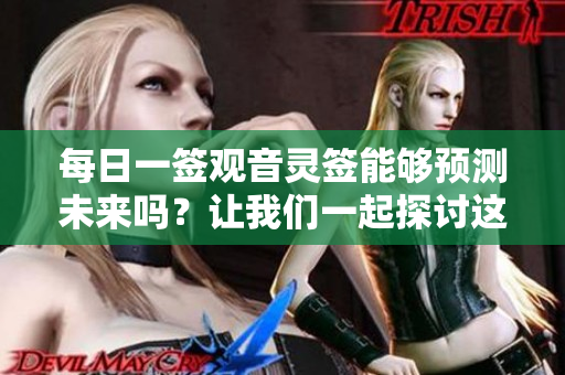 每日一签观音灵签能够预测未来吗？让我们一起探讨这个问题。