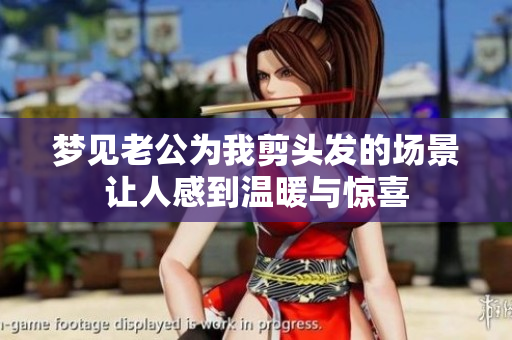 梦见老公为我剪头发的场景让人感到温暖与惊喜
