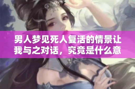 男人梦见死人复活的情景让我与之对话，究竟是什么意思呢