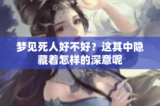 梦见死人好不好？这其中隐藏着怎样的深意呢