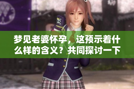 梦见老婆怀孕，这预示着什么样的含义？共同探讨一下这个梦境的深意。