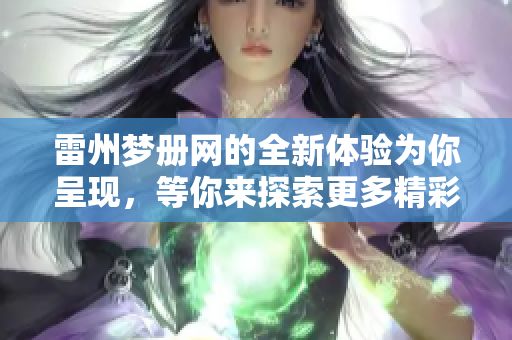 雷州梦册网的全新体验为你呈现，等你来探索更多精彩内容！