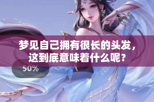 梦见自己拥有很长的头发，这到底意味着什么呢？