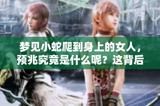 梦见小蛇爬到身上的女人，预兆究竟是什么呢？这背后隐藏了怎样的含义？