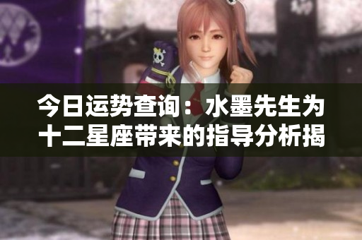 今日运势查询：水墨先生为十二星座带来的指导分析揭秘