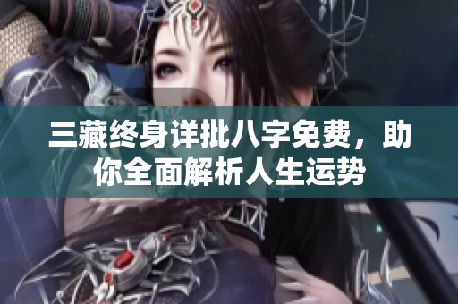 三藏终身详批八字免费，助你全面解析人生运势