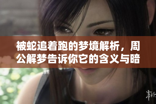 被蛇追着跑的梦境解析，周公解梦告诉你它的含义与暗示