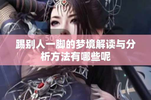 踢别人一脚的梦境解读与分析方法有哪些呢