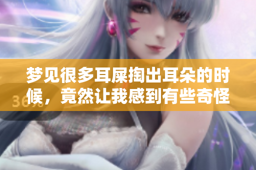 梦见很多耳屎掏出耳朵的时候，竟然让我感到有些奇怪