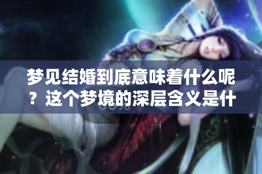 梦见结婚到底意味着什么呢？这个梦境的深层含义是什么呢？
