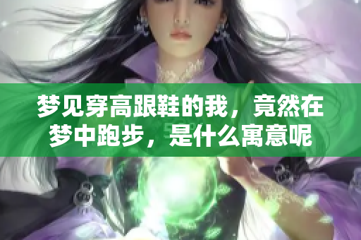 梦见穿高跟鞋的我，竟然在梦中跑步，是什么寓意呢
