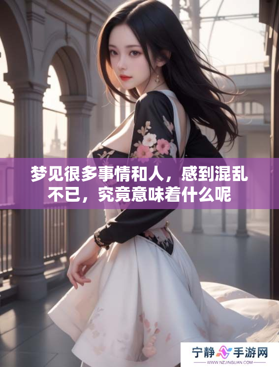 梦见很多事情和人，感到混乱不已，究竟意味着什么呢