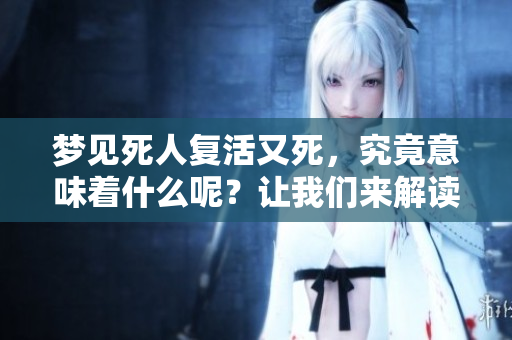 梦见死人复活又死，究竟意味着什么呢？让我们来解读一下这个梦境。