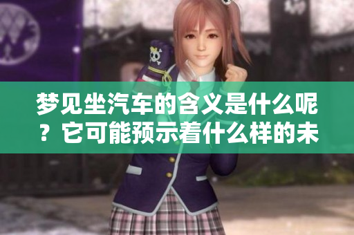 梦见坐汽车的含义是什么呢？它可能预示着什么样的未来呢？