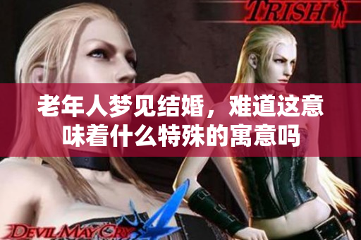 老年人梦见结婚，难道这意味着什么特殊的寓意吗