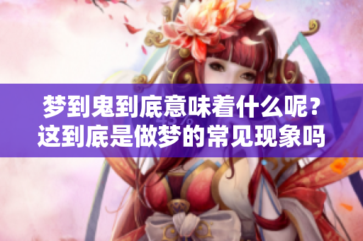 梦到鬼到底意味着什么呢？这到底是做梦的常见现象吗？