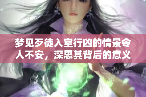梦见歹徒入室行凶的情景令人不安，深思其背后的意义和心理暗示。