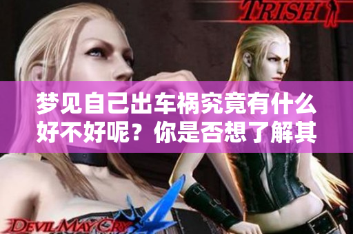 梦见自己出车祸究竟有什么好不好呢？你是否想了解其中的含义与影响？