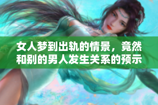 女人梦到出轨的情景，竟然和别的男人****的预示！