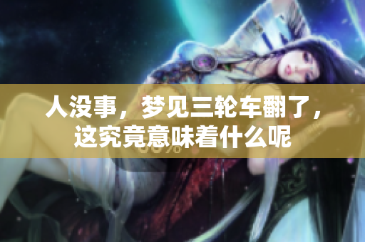 人没事，梦见三轮车翻了，这究竟意味着什么呢