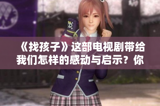 《找孩子》这部电视剧带给我们怎样的感动与启示？你了解吗？