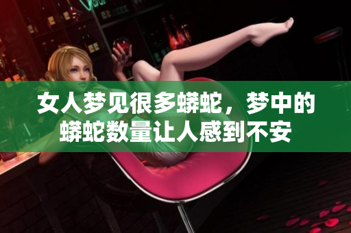 女人梦见很多蟒蛇，梦中的蟒蛇数量让人感到不安