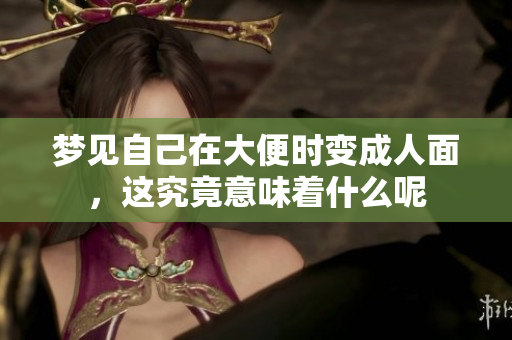 梦见自己在大便时变**面，这究竟意味着什么呢