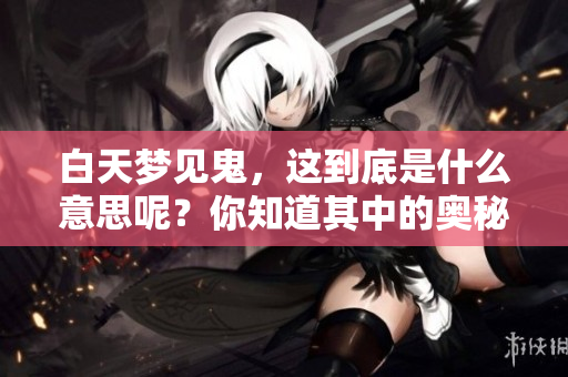 白天梦见鬼，这到底是什么意思呢？你知道其中的奥秘吗？