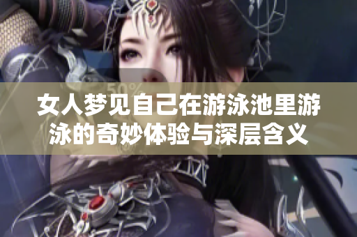 女人梦见自己在游泳池里游泳的奇妙体验与深层含义