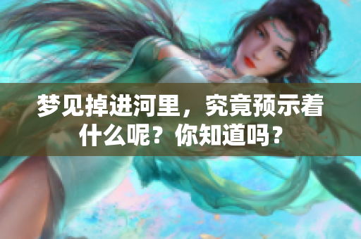 梦见掉进河里，究竟预示着什么呢？你知道吗？