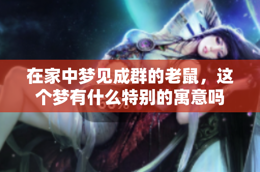 在家中梦见成群的老鼠，这个梦有什么特别的寓意吗