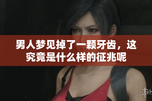 男人梦见掉了一颗牙齿，这究竟是什么样的征兆呢