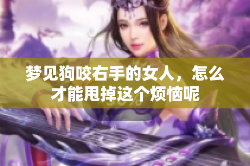 梦见狗咬右手的女人，怎么才能甩掉这个烦恼呢