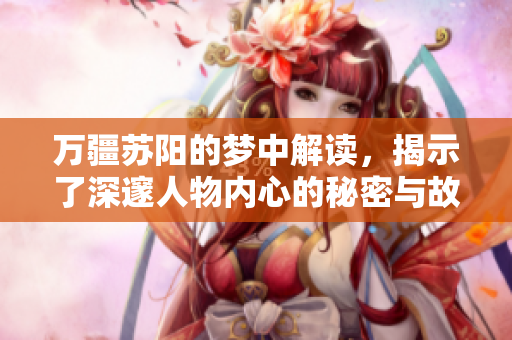 万疆苏阳的梦中解读，揭示了深邃人物内心的秘密与故事