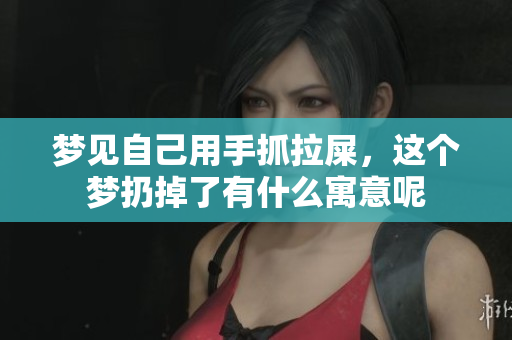 梦见自己用手抓拉屎，这个梦扔掉了有什么寓意呢