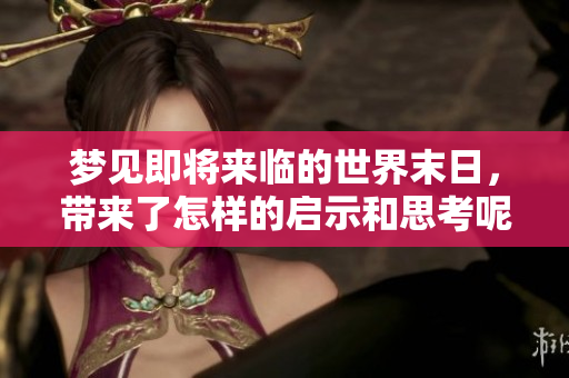 梦见即将来临的世界末日，带来了怎样的启示和思考呢