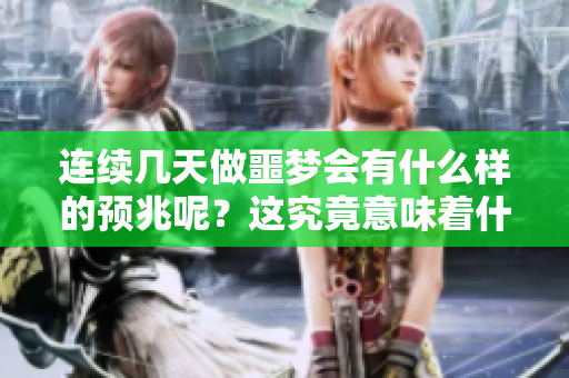 连续几天做噩梦会有什么样的预兆呢？这究竟意味着什么呢？
