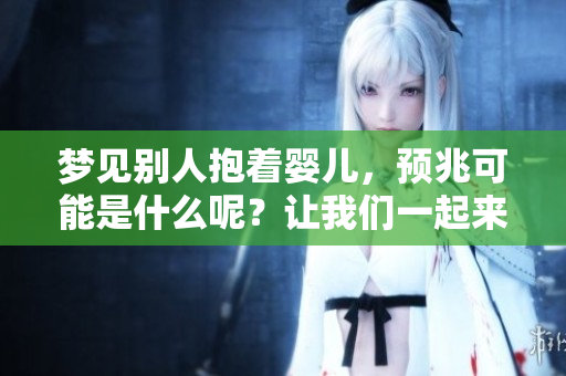梦见别人抱着婴儿，预兆可能是什么呢？让我们一起来分析一下。