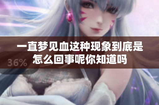 一直梦见血这种现象到底是怎么回事呢你知道吗