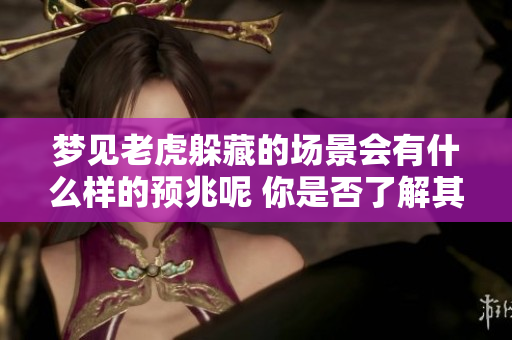 梦见老虎躲藏的场景会有什么样的预兆呢 你是否了解其中的含义与启示